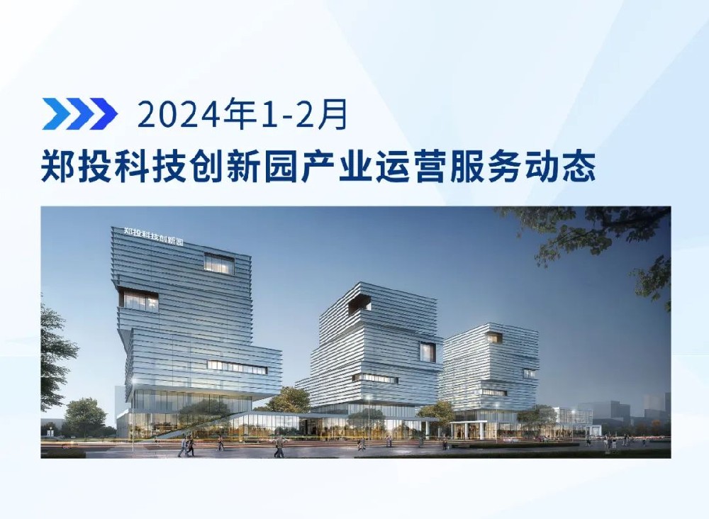运营简报│郑投科技创新园产业运营服务动态（2024年1-2月）