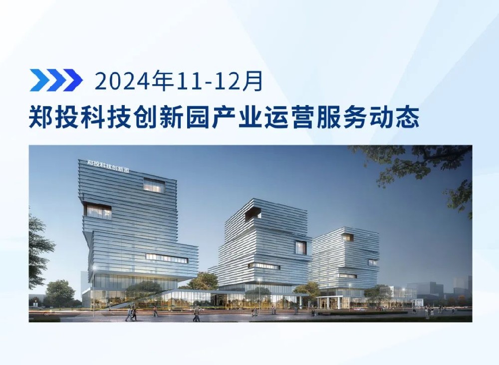 运营简报│郑投科技创新园产业运营服务动态（2024年11-12月）