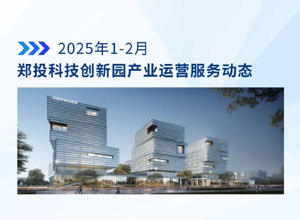 运营简报│郑投科技创新园产业运营服务动态（2025年1-2月）
