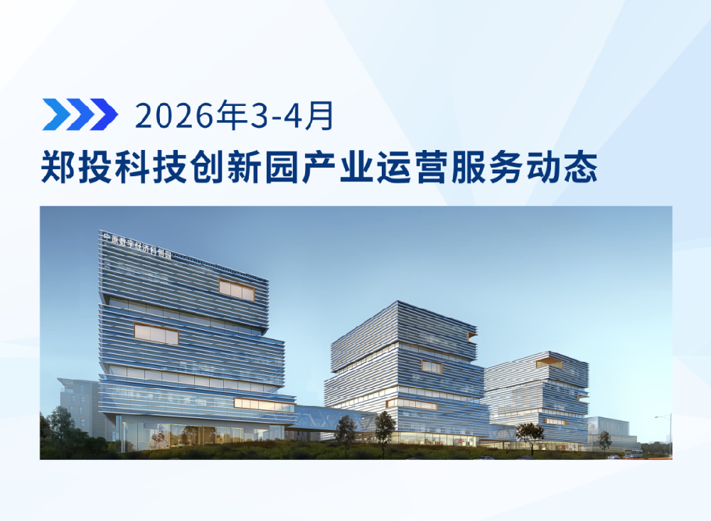 运营简报│郑投科技创新园产业运营服务动态（2026年3-4月）