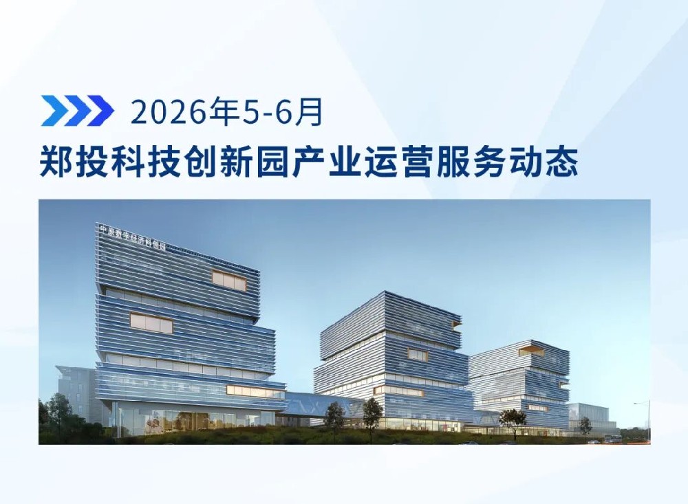 运营简报│郑投科技创新园产业运营服务动态（2026年5-6月）